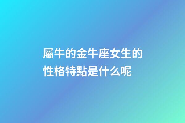 屬牛的金牛座女生的性格特點是什么呢-第1張-星座運勢-玄機派