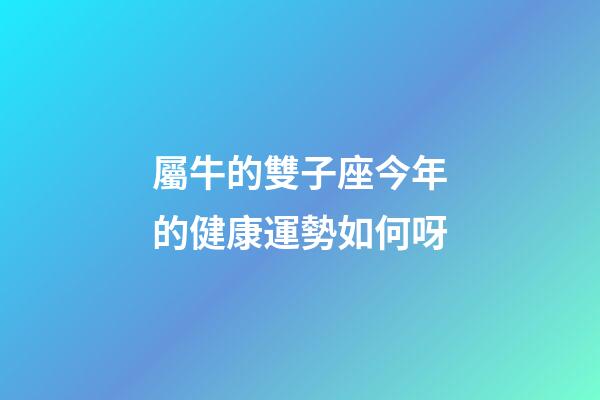 屬牛的雙子座今年的健康運勢如何呀-第1張-星座運勢-玄機派