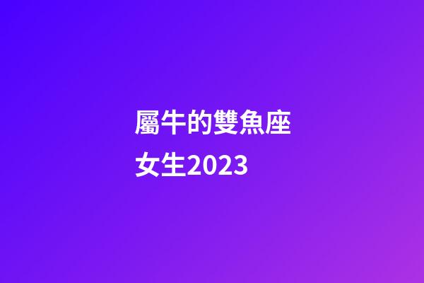 屬牛的雙魚座女生2023-第1張-星座運(yùn)勢(shì)-玄機(jī)派