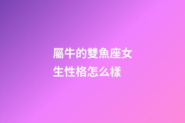 屬牛的雙魚座女生性格怎么樣-第1張-星座運(yùn)勢(shì)-玄機(jī)派