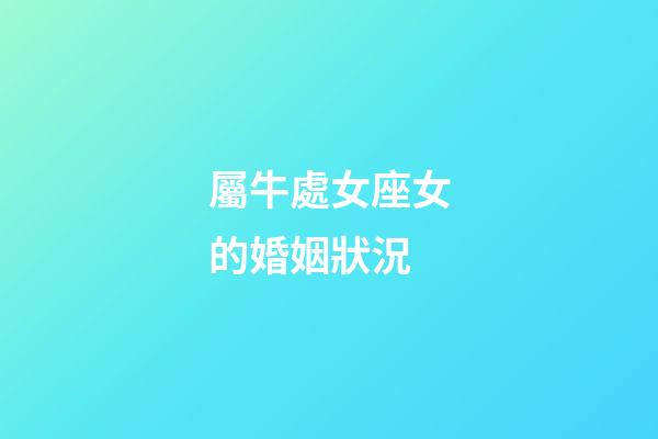 屬牛處女座女的婚姻狀況-第1張-星座運勢-玄機派