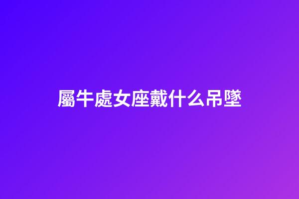 屬牛處女座戴什么吊墜-第1張-星座運勢-玄機派