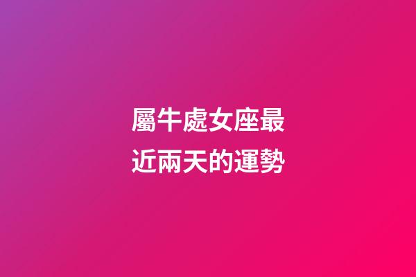 屬牛處女座最近兩天的運勢-第1張-星座運勢-玄機派