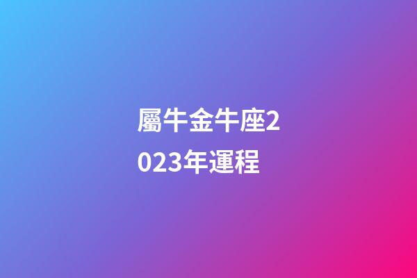 屬牛金牛座2023年運程-第1張-星座運勢-玄機派