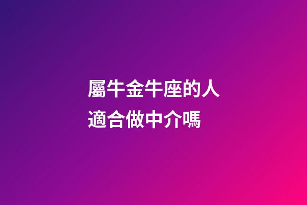 屬牛金牛座的人適合做中介嗎-第1張-星座運勢-玄機派