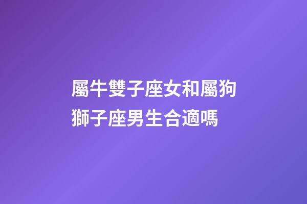 屬牛雙子座女和屬狗獅子座男生合適嗎-第1張-星座運(yùn)勢-玄機(jī)派