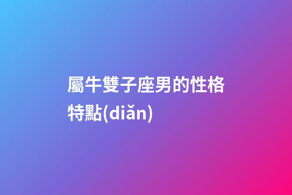 屬牛雙子座男的性格特點(diǎn)-第1張-星座運(yùn)勢(shì)-玄機(jī)派