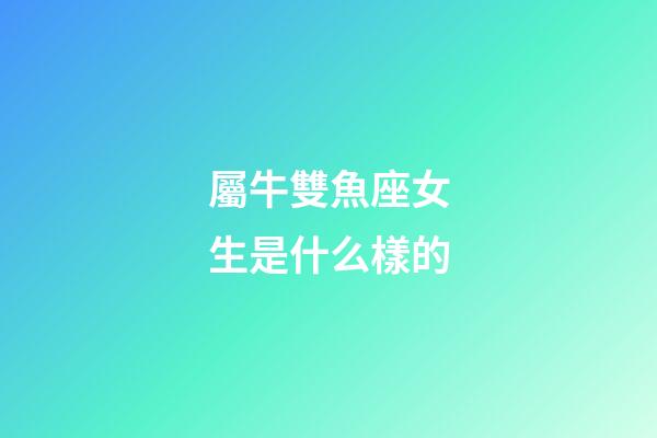 屬牛雙魚座女生是什么樣的-第1張-星座運(yùn)勢-玄機(jī)派