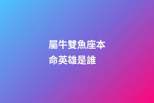 屬牛雙魚座本命英雄是誰-第1張-星座運勢-玄機派