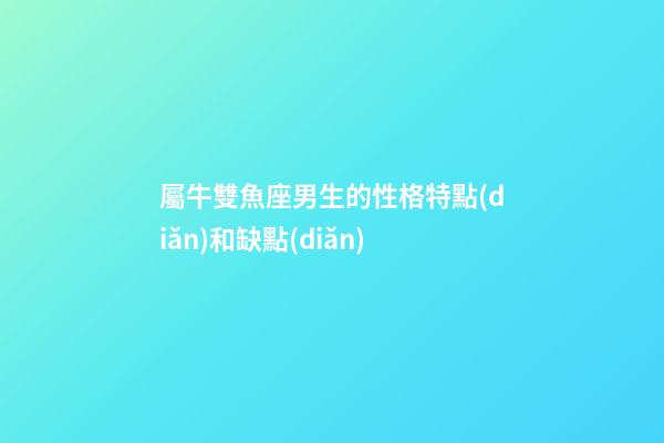 屬牛雙魚座男生的性格特點(diǎn)和缺點(diǎn)-第1張-星座運(yùn)勢(shì)-玄機(jī)派