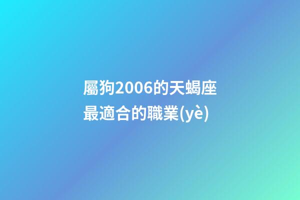 屬狗2006的天蝎座最適合的職業(yè)-第1張-星座運勢-玄機派