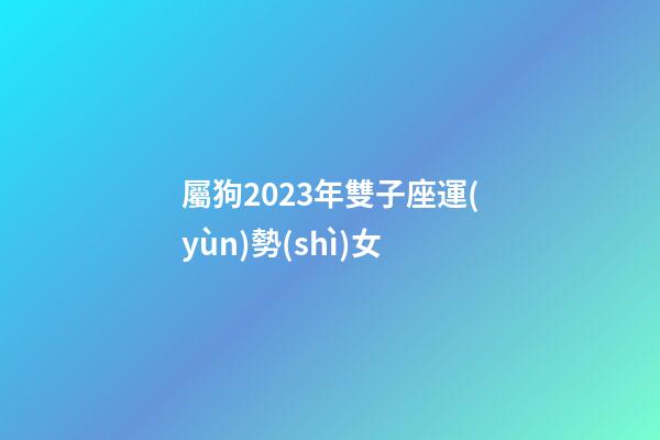 屬狗2023年雙子座運(yùn)勢(shì)女-第1張-星座運(yùn)勢(shì)-玄機(jī)派