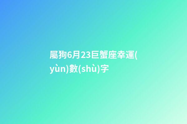 屬狗6月23巨蟹座幸運(yùn)數(shù)字