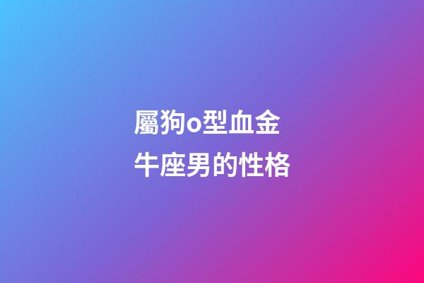 屬狗o型血金牛座男的性格-第1張-星座運勢-玄機派