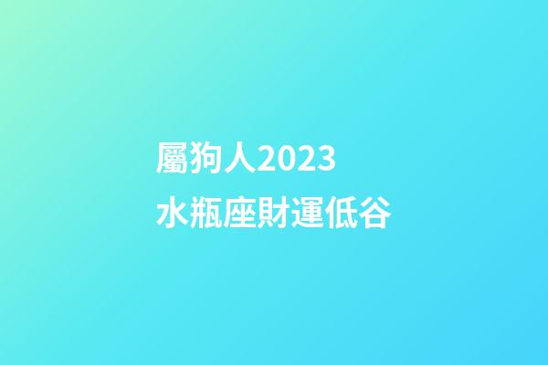 屬狗人2023水瓶座財運低谷