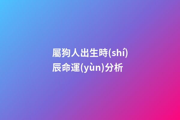 屬狗人出生時(shí)辰命運(yùn)分析