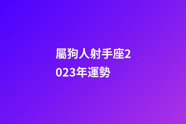 屬狗人射手座2023年運勢-第1張-星座運勢-玄機派