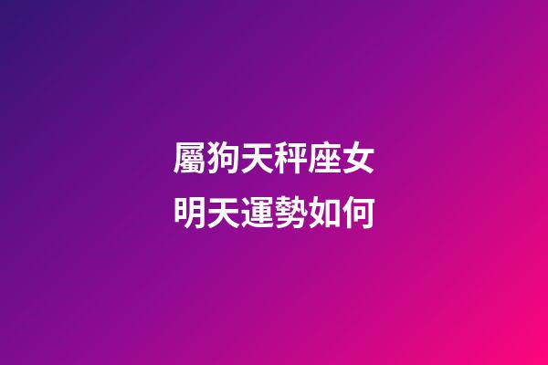 屬狗天秤座女明天運勢如何-第1張-星座運勢-玄機派