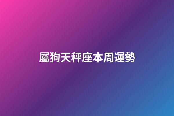 屬狗天秤座本周運勢-第1張-星座運勢-玄機派