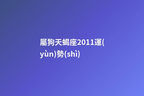屬狗天蝎座2011運(yùn)勢(shì)-第1張-星座運(yùn)勢(shì)-玄機(jī)派