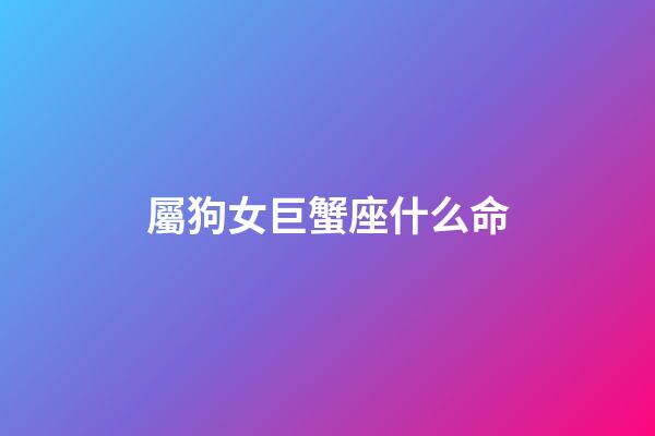 屬狗女巨蟹座什么命-第1張-星座運勢-玄機派