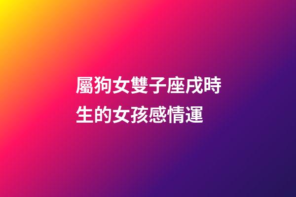 屬狗女雙子座戌時生的女孩感情運-第1張-星座運勢-玄機派