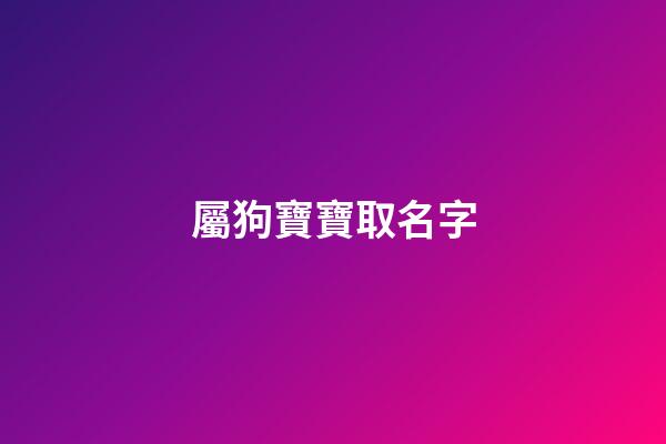 屬狗寶寶取名字(屬狗寶寶取名字禁忌)-第1張-寶寶起名-玄機派