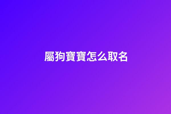 屬狗寶寶怎么取名(屬狗寶寶取名宜用字)-第1張-寶寶起名-玄機派