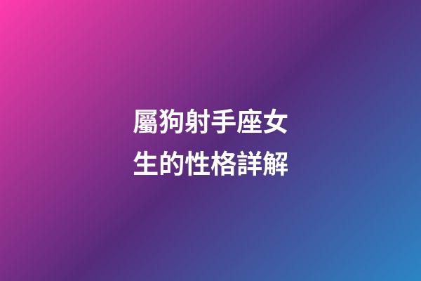 屬狗射手座女生的性格詳解-第1張-星座運勢-玄機派