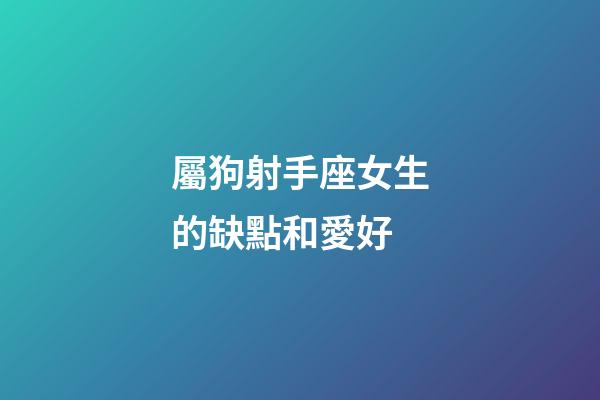 屬狗射手座女生的缺點和愛好-第1張-星座運勢-玄機派