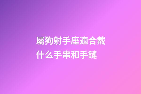 屬狗射手座適合戴什么手串和手鏈-第1張-星座運勢-玄機派