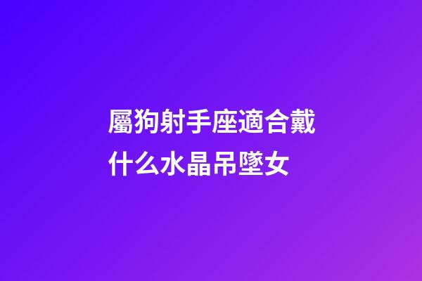 屬狗射手座適合戴什么水晶吊墜女-第1張-星座運勢-玄機派