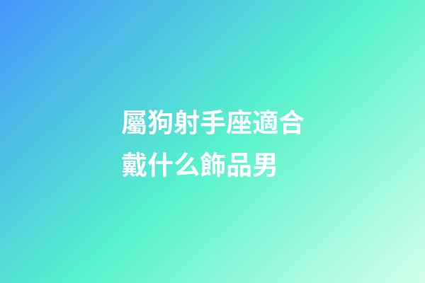屬狗射手座適合戴什么飾品男-第1張-星座運勢-玄機派