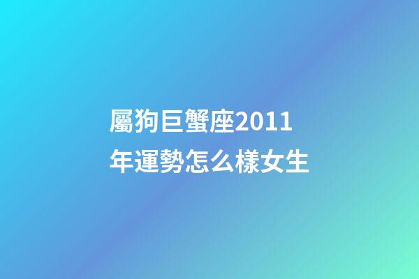 屬狗巨蟹座2011年運勢怎么樣女生-第1張-星座運勢-玄機派