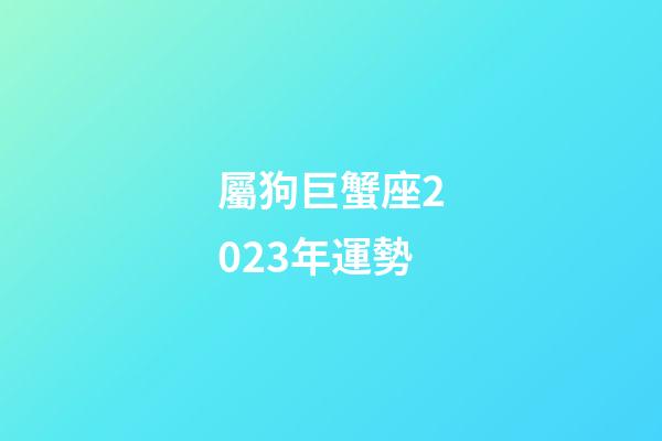 屬狗巨蟹座2023年運勢-第1張-星座運勢-玄機派