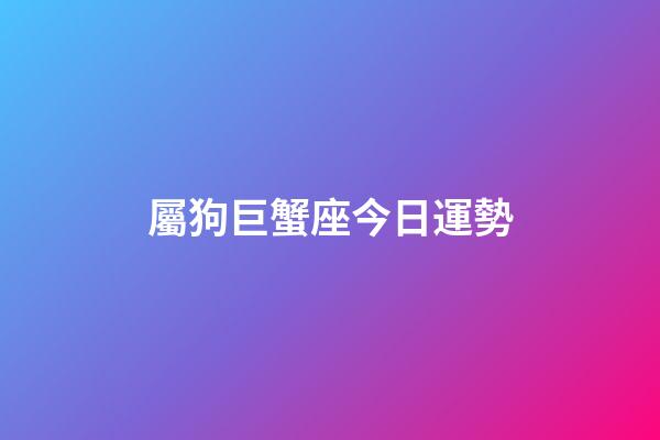 屬狗巨蟹座今日運勢-第1張-星座運勢-玄機派