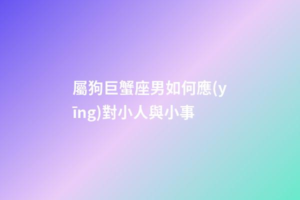 屬狗巨蟹座男如何應(yīng)對小人與小事-第1張-星座運勢-玄機派