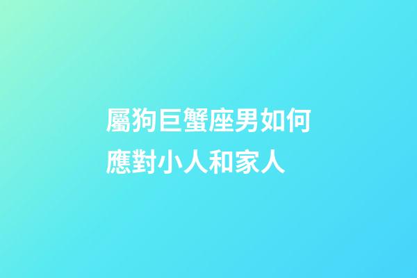 屬狗巨蟹座男如何應對小人和家人-第1張-星座運勢-玄機派