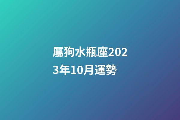 屬狗水瓶座2023年10月運勢-第1張-星座運勢-玄機派