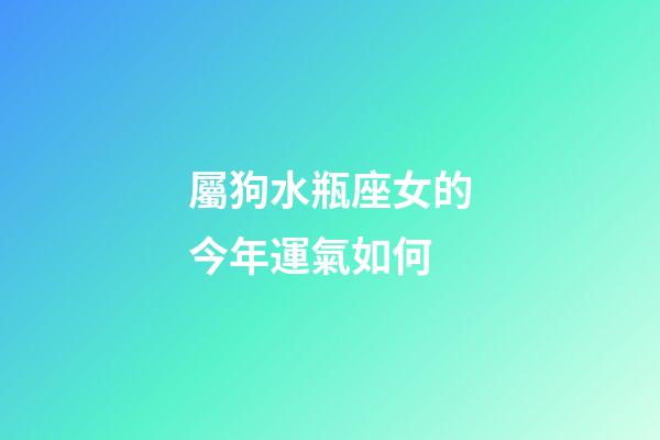 屬狗水瓶座女的今年運氣如何-第1張-星座運勢-玄機派