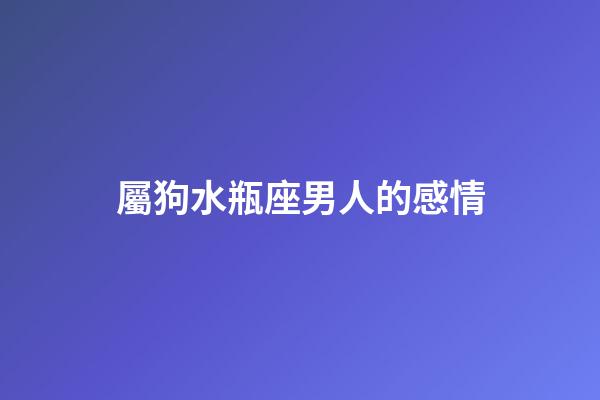 屬狗水瓶座男人的感情-第1張-星座運(yùn)勢(shì)-玄機(jī)派