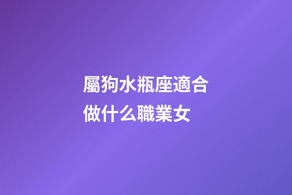 屬狗水瓶座適合做什么職業女-第1張-星座運勢-玄機派
