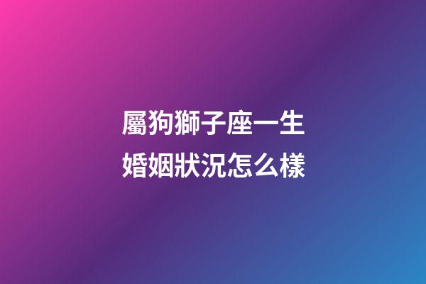 屬狗獅子座一生婚姻狀況怎么樣-第1張-星座運勢-玄機派
