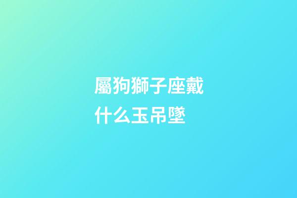 屬狗獅子座戴什么玉吊墜-第1張-星座運勢-玄機派