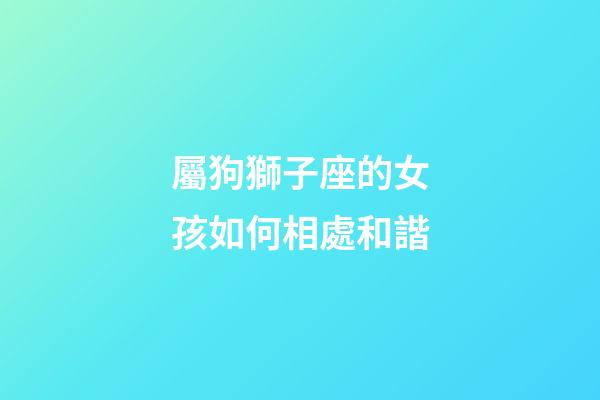 屬狗獅子座的女孩如何相處和諧-第1張-星座運勢-玄機派