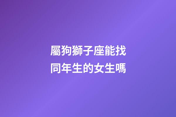 屬狗獅子座能找同年生的女生嗎-第1張-星座運(yùn)勢(shì)-玄機(jī)派