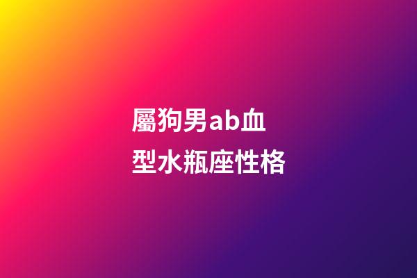 屬狗男ab血型水瓶座性格-第1張-星座運勢-玄機派