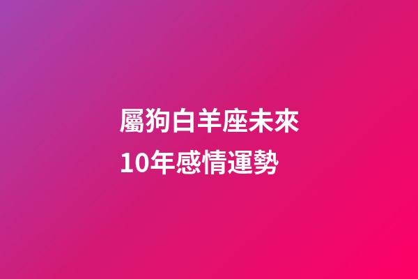屬狗白羊座未來10年感情運勢-第1張-星座運勢-玄機派
