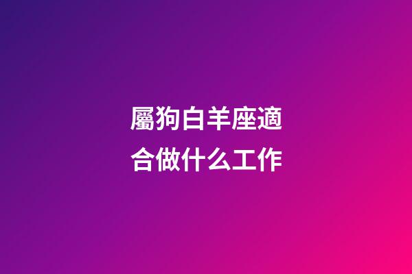 屬狗白羊座適合做什么工作-第1張-星座運(yùn)勢-玄機(jī)派