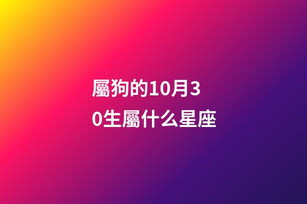 屬狗的10月30生屬什么星座-第1張-星座運勢-玄機派